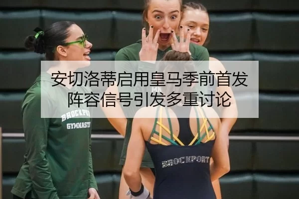 安切洛蒂启用皇马季前首发 阵容信号引发多重讨论
